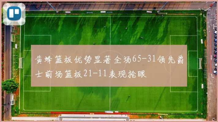 黄蜂篮板优势显著全场65-31领先爵士前场篮板21-11表现抢眼