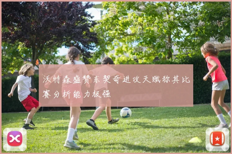 沃特森盛赞东契奇进攻天赋称其比赛分析能力极强