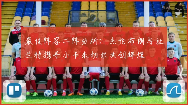 最佳阵容二阵分析：杰伦布朗与杜兰特携手小卡米切尔共创辉煌