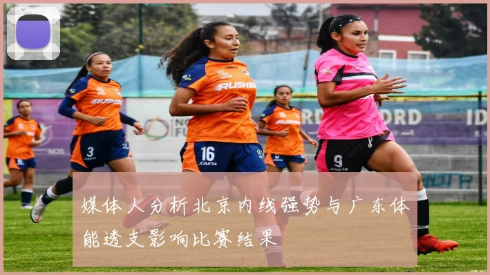 媒体人分析北京内线强势与广东体能透支影响比赛结果