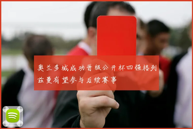 奥兰多城成功晋级公开杯四强格列兹曼有望参与后续赛事