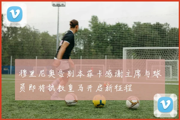 穆里尼奥告别本菲卡感谢主席与球员即将执教皇马开启新征程