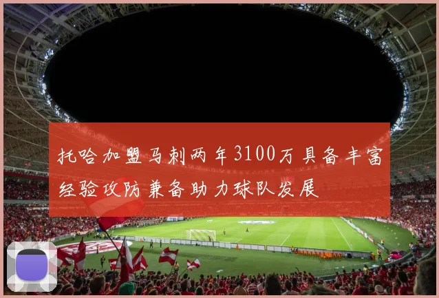 托哈加盟马刺两年3100万具备丰富经验攻防兼备助力球队发展