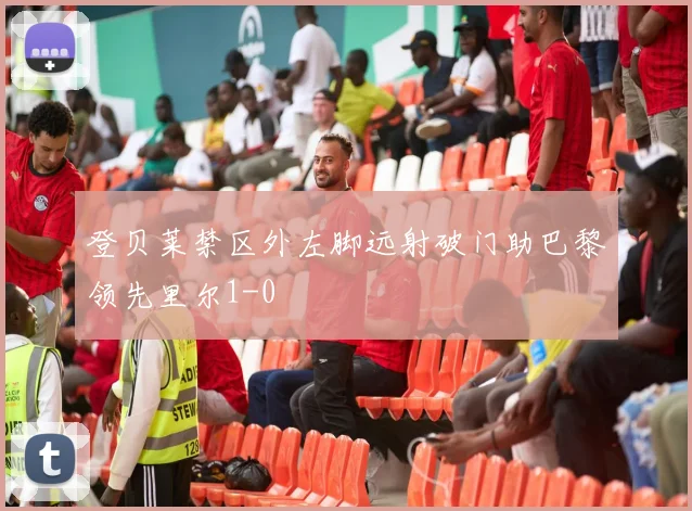 登贝莱禁区外左脚远射破门助巴黎领先里尔1-0