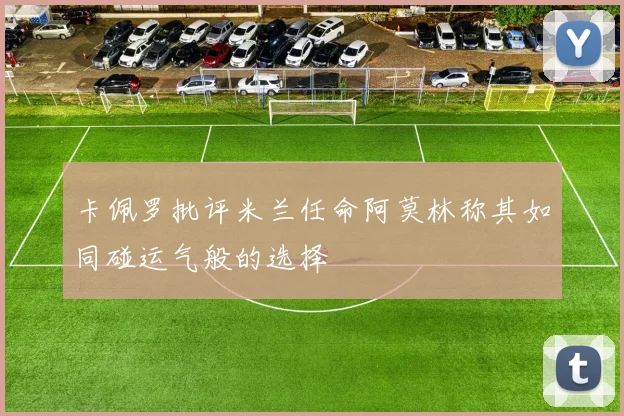 卡佩罗批评米兰任命阿莫林称其如同碰运气般的选择