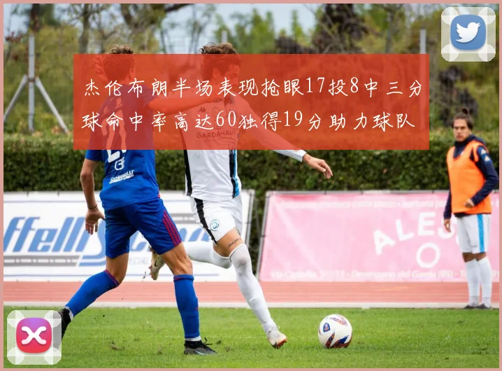 杰伦布朗半场表现抢眼17投8中三分球命中率高达60独得19分助力球队